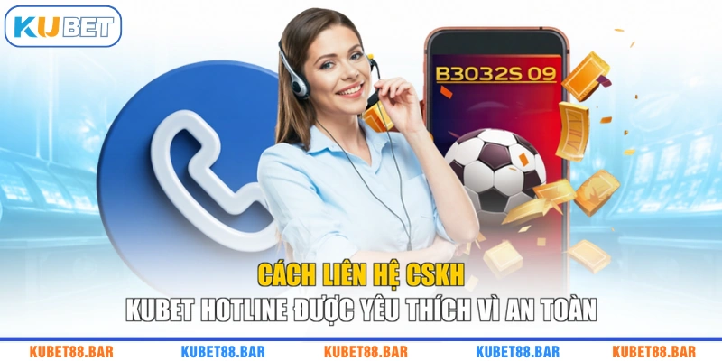 Cách liên hệ CSKH KUBET hotline được yêu thích vì an toàn