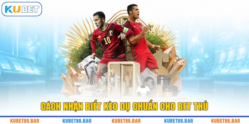 Cách nhận biết kèo dụ chuẩn cho bet thủ
