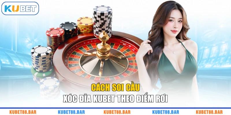 Cách soi cầu xóc đĩa KUBET theo điểm rơi