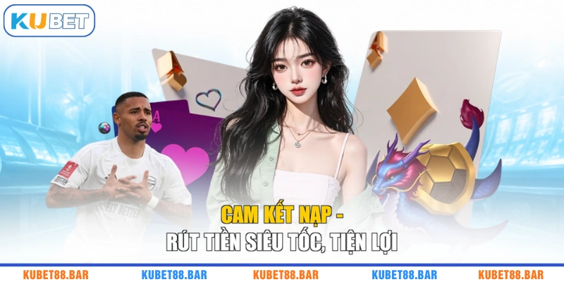 Cam kết nạp - rút tiền siêu tốc, tiện lợi