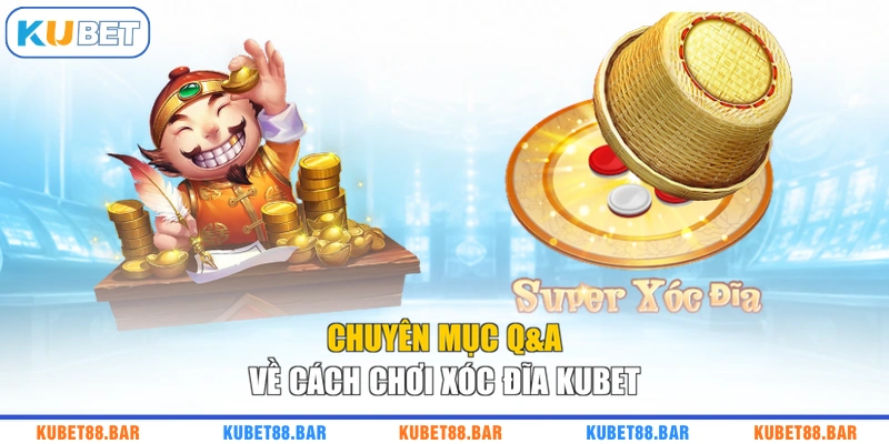 Chuyên mục Q&A về cách chơi xóc đĩa KUBET