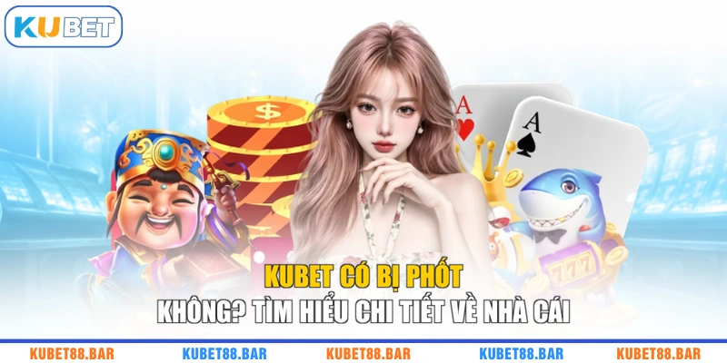 KUBET Có Bị Phốt Không? Tìm Hiểu Chi Tiết Về Nhà Cái