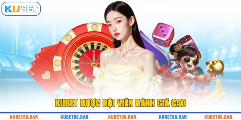 KUBET được hội viên đánh giá cao