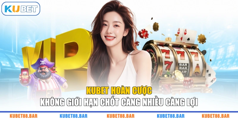 KUBET Hoàn Cược Không Giới Hạn Chốt Càng Nhiều Càng Lợi