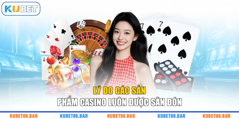 Lý do các sản phẩm casino luôn được săn đón