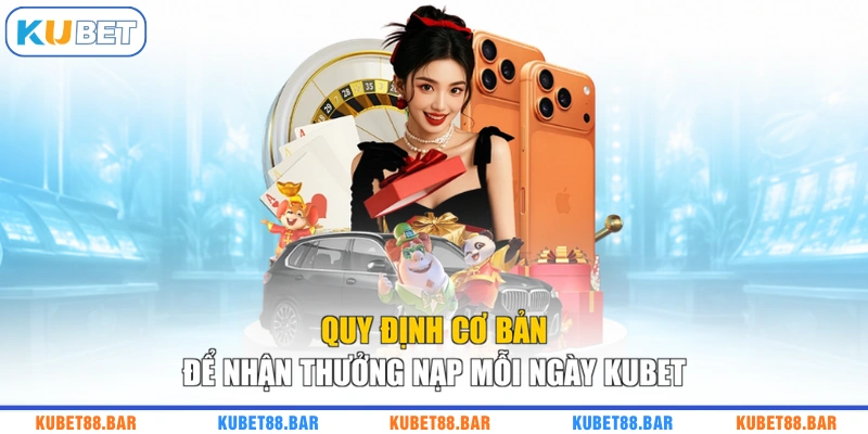 Quy định cơ bản để nhận thưởng nạp mỗi ngày KUBET