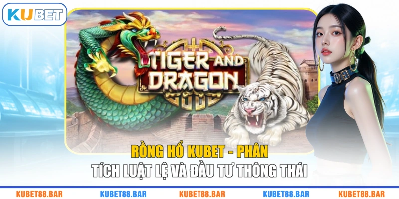 Rồng Hổ KUBET - Phân Tích Luật Lệ Và Đầu Tư Thông Thái