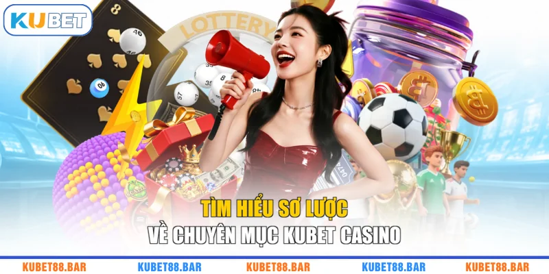 Tìm hiểu sơ lược về chuyên mục KUBET casino